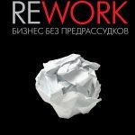 Фрайд Д., Хэнссон Д. «Rework: бизнес без предрассудков»